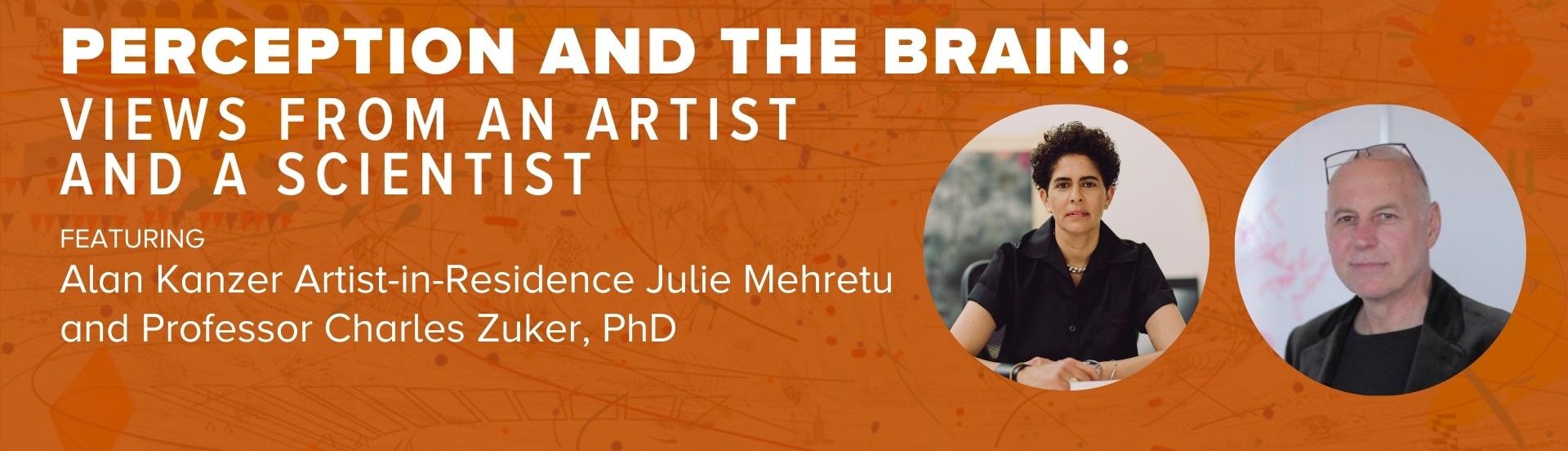 Picture that says Perception and The Brain: Views From an Artist and a Scientist Featuring Alan Kanzer Artist-in-Residence Julie Mehretu and Professor Charles Zuker, PhD.